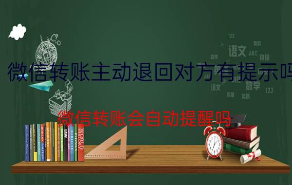 微信转账主动退回对方有提示吗 微信转账会自动提醒吗？